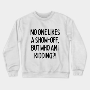 No one likes a show-off, but who am I kidding? Crewneck Sweatshirt